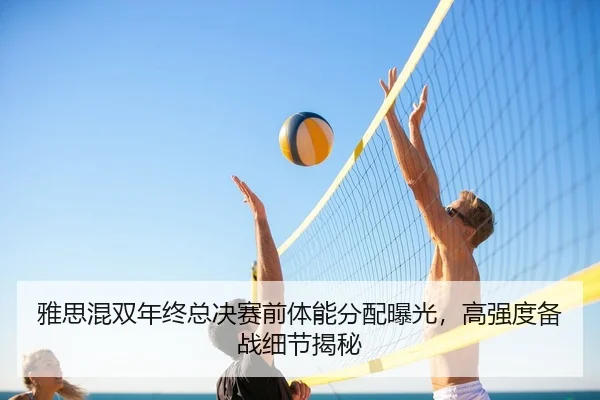 雅思混双年终总决赛前体能分配曝光，高强度备战细节揭秘